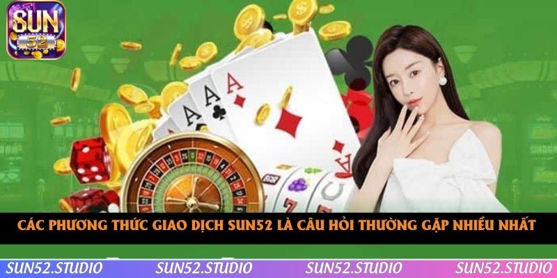 Các phương thức giao dịch sun52 là câu hỏi thường gặp nhiều nhất 