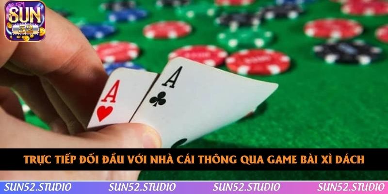Trực tiếp đối đầu với nhà cái thông qua game bài xì dách