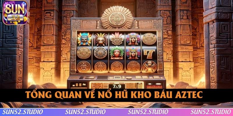 Tổng quan vài nét về nổ hũ Kho báu Aztec