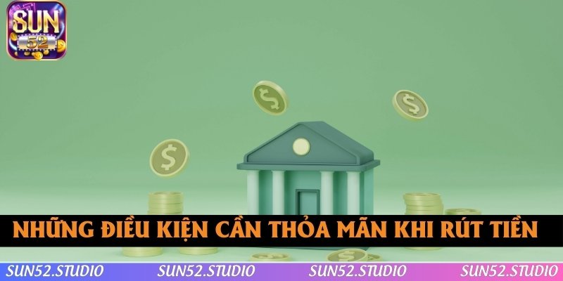 Tổng hợp những điều kiện cần thỏa mãn khi rút tiền SUN52