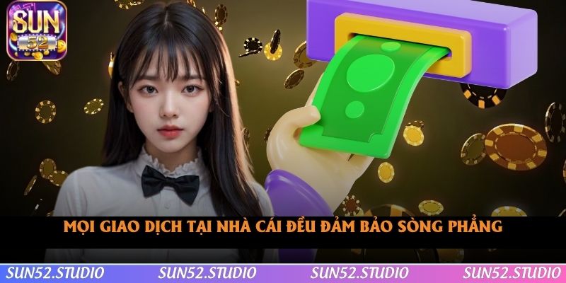 Mọi giao dịch tại nhà cái đều đảm bảo sòng phẳng