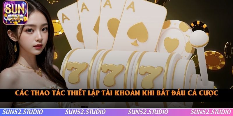 Các thao tác thiết lập tài khoản khi bắt đầu cá cược