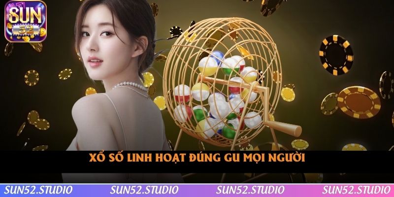 Xổ số linh hoạt đúng gu mọi người